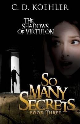 So Many Secrets: The Shadows of Virtulon Book Three - C. D. Koehler