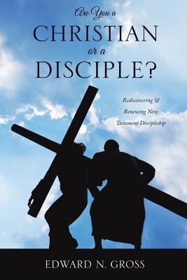 Are You a Christian or a Disciple? - Edward N. Gross