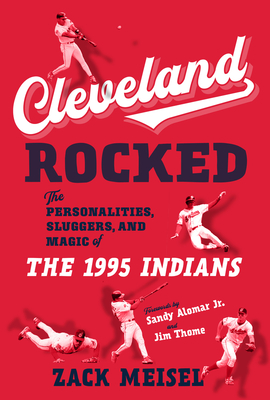 Cleveland Rocked: The Personalities, Sluggers, and Magic of the 1995 Indians - Zack Meisel