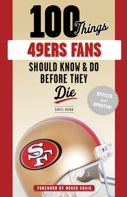 100 Things 49ers Fans Should Know & Do Before They Die - Daniel Brown