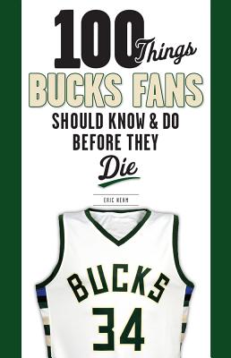 100 Things Bucks Fans Should Know & Do Before They Die - Eric Nehm