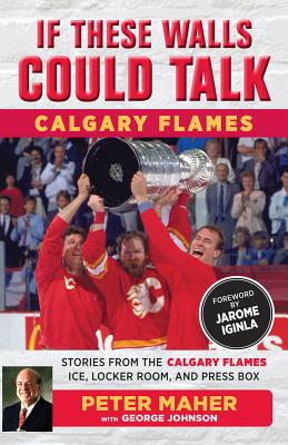 If These Walls Could Talk: Calgary Flames: Stories from the Calgary Flames Ice, Locker Room, and Press Box - George Johnson