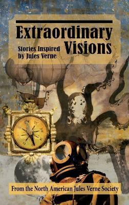 Extraordinary Visions (hardback): Stories Inspired by Jules Verne - The North American Jules Verne Society