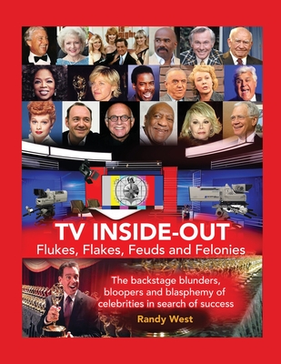 TV Inside-Out - Flukes, Flakes, Feuds and Felonies - The backstage blunders, bloopers and blasphemy of celebrities in search of success - Randy West