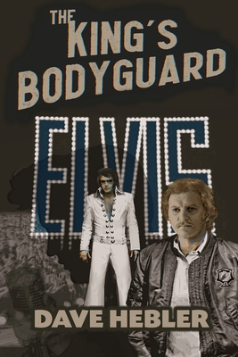 The King's Bodyguard - A Martial Arts Legend Meets the King of Rock 'n Roll - Dave Hebler