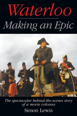 Waterloo - Making an Epic: The spectacular behind-the-scenes story of a movie colossus - Simon Lewis