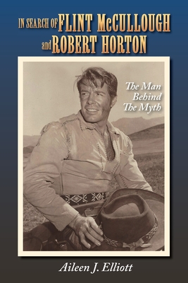 In Search of Flint McCullough and Robert Horton: The Man Behind the Myth - Aileen J. Elliott