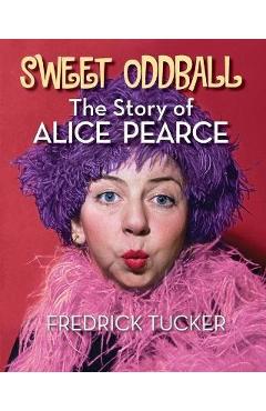 Coperta cărții 'Sweet Oddball - The Story of Alice Pearce - Fredrick Tucker'