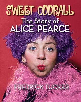Sweet Oddball - The Story of Alice Pearce - Fredrick Tucker