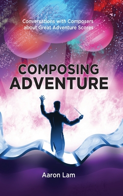 Composing Adventure (hardback): Conversations with Composers about Great Adventure Scores - Aaron Lam