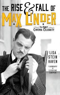 The Rise & Fall of Max Linder (hardback): The First Cinema Celebrity - Lisa Stein Haven