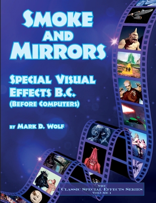 Smoke and Mirrors - Special Visual Effects B.C. (Before Computers) - Mark D. Wolf