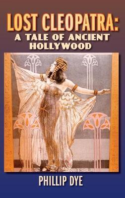 Lost Cleopatra: A Tale of Ancient Hollywood (hardback) - Phillip Dye