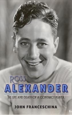 Ross Alexander: The Life and Death of a Contract Player (hardback) - John Franceschina