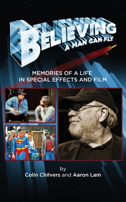 Believing a Man Can Fly: Memories of a Life in Special Effects and Film (hardback) - Colin Chilvers