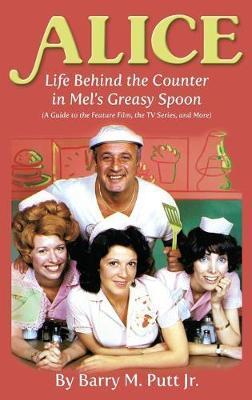 Alice: Life Behind the Counter in Mel's Greasy Spoon (A Guide to the Feature Film, the TV Series, and More) (hardback) - Barry M. Putt