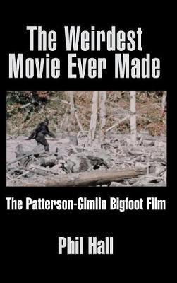 The Weirdest Movie Ever Made: The Patterson-Gimlin Bigfoot Film (hardback) - Phil Hall