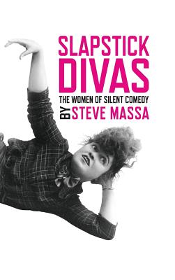 Slapstick Divas: The Women of Silent Comedy (hardback) - Steve Massa