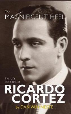The Magnificent Heel: The Life and Films of Ricardo Cortez (hardback) - Dan Van Neste