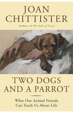 Poza produsului Two Dogs and a Parrot: What Our Animal Friends Can Teach Us about Life - Joan Chittister