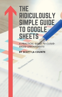 The Ridiculously Simple Guide to Google Sheets: A Practical Guide to Cloud-Based Spreadsheets - Scott La Counte