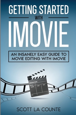 Getting Started with iMovie: An Insanely Easy Guide to Movie Editing With iMovie - Scott La Counte