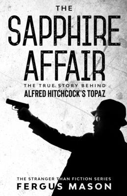 The Sapphire Affair: The True Story Behind Alfred Hitchcock's Topaz - Fergus Mason
