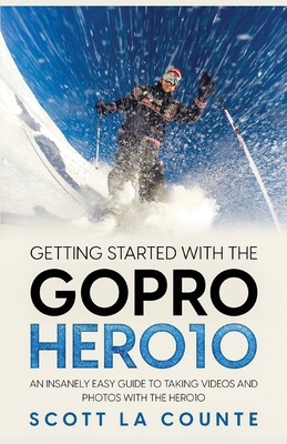 Getting Started With the GoPro Hero10: An Insanely Easy Guide to Taking Videos and Photos With the Hero10 - Scott La Counte