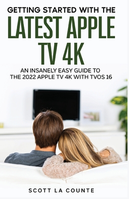 The Insanely Easy Guide to the 2021 Apple TV 4K: Getting Started With the Latest Generation of Apple TV and TVOS 14.5 - Scott La Counte