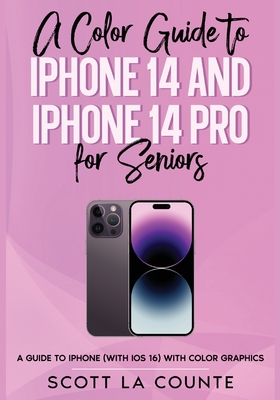 A Color Guide to iPhone 14 and iPhone 14 Pro for Seniors: A Guide to the 2022 iPhone (with iOS 16) with Full Color Graphics and Illustrations - Scott La Counte