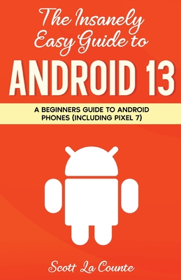 The Insanely Easy Guide to Android 13: A Beginner's Guide to Android Phones (Including Pixel 7) - Scott La Counte