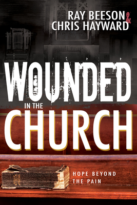 Wounded in the Church: Hope Beyond the Pain - Chris Hayward