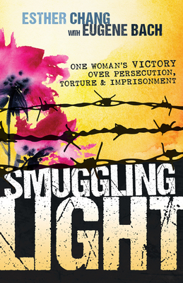 Smuggling Light: One Woman's Victory Over Persecution, Torture, and Imprisonment - Esther Chang