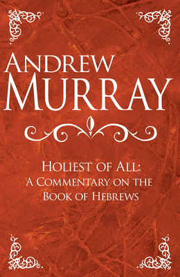 Holiest of All: A Commentary on the Book of Hebrews - Andrew Murray