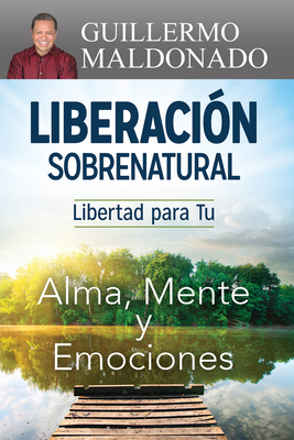 Liberación Sobrenatural: Libertad Para Tu Alma, Mente Y Emociones - Guillermo Maldonado