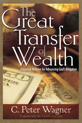 The Great Transfer of Wealth: Financial Release for Advancing God's Kingdom - C. Peter Wagner