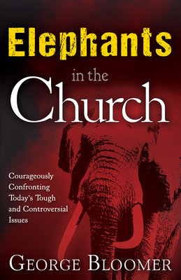 Elephants in the Church: Courageously Confronting Today's Tough and Controversial Issues - George Bloomer