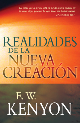 Realidades de la Nueva Creación: Una Revelación de la Redención - E. W. Kenyon