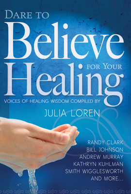 Dare to Believe for Your Healing: Voices of Healing Wisdom - Julia Loren