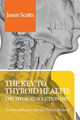Thyroid Diet: Thyroid Solution Diet & Natural Treatment Book for Thyroid Problems & Hypothyroidism Revealed! - Jason Scotts