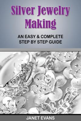 Silver Jewelry Making: An Easy & Complete Step by Step Guide - Janet Evans