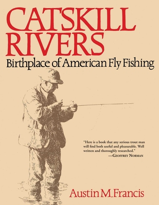 Catskill Rivers: Birthplace of American Fly Fishing - Austin M. Francis