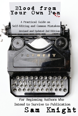 Blood From Your Own Pen: A Practical Guide on Self-Editing and Common Mistakes For Beginning Authors Who Intend to Survive to Publication - Sam Knight