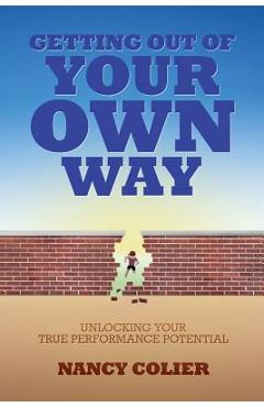 Coperta cărții 'Getting Out of Your Own Way: Unlocking Your True Performance Potential - Nancy Colier'
