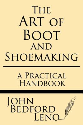 The Art of Boot and Shoemaking: A Practical Handbook - John Bedford Leno
