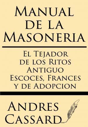 Manual de la Masoneria: El Tejador de Los Ritos Antiguo Escoces, Frances Y de Adopcion - Andres Cassard
