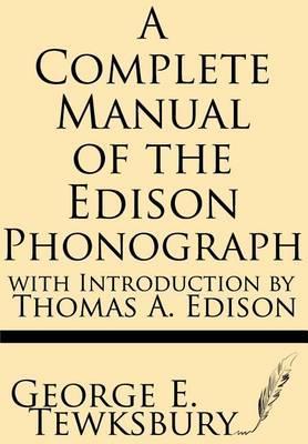 A Complete Manual of the Edison Phonograph with Introduction by Thomas A. Edison - George E. Tewksbury