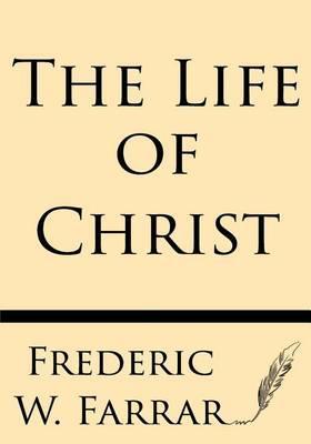 The Life of Christ - Frederic W. Farrar