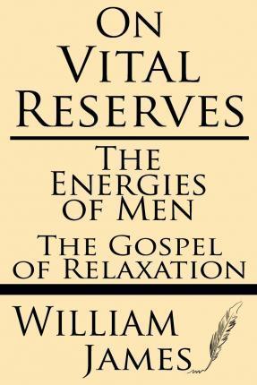 On Vital Reserves: The Energies of Men; The Gospel of Relaxation - William James