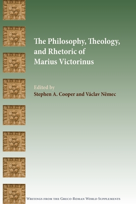 The Philosophy, Theology, and Rhetoric of Marius Victorinus - Stephen A. Cooper